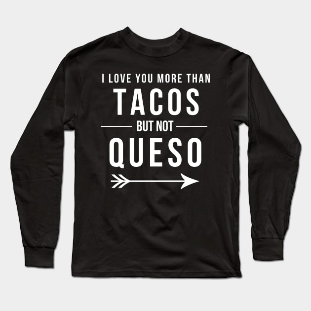 I love you more than Tacos but not Queso Funny Mexican Food Long Sleeve T-Shirt by JessDesigns